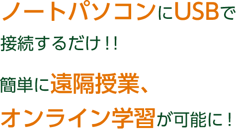 ノートパソコンにUSBで接続するだけ!!簡単に遠隔授業、オンライン学習が可能に!